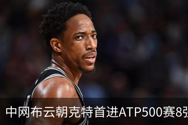 中网布云朝克特首进ATP500赛8强 张帅晋级16强